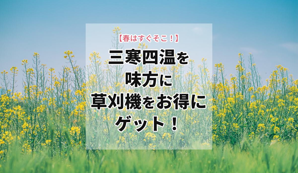 春はすぐそこ！三寒四温を味方に草刈機をお得にゲット！