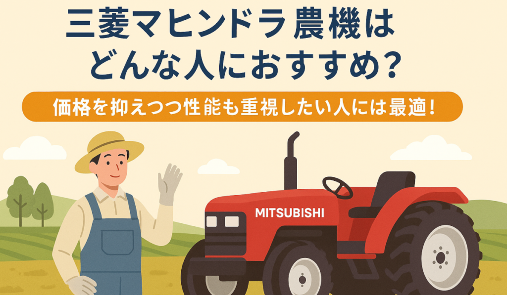 三菱マヒンドラ農機はどんな人におすすめ？ 価格を抑えつつ性能も重視したい人には最適