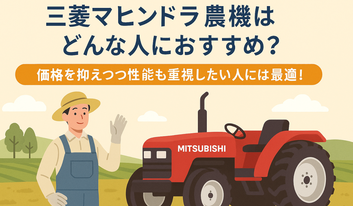 三菱マヒンドラ農機はどんな人におすすめ？ 価格を抑えつつ性能も重視したい人には最適