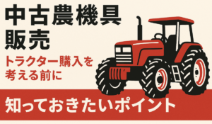 中古農機具販売 トラクター購入を考える前に知っておきたいポイント