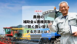 農機の補助金＆農機買取で"賢く買い替え"する方法とは？