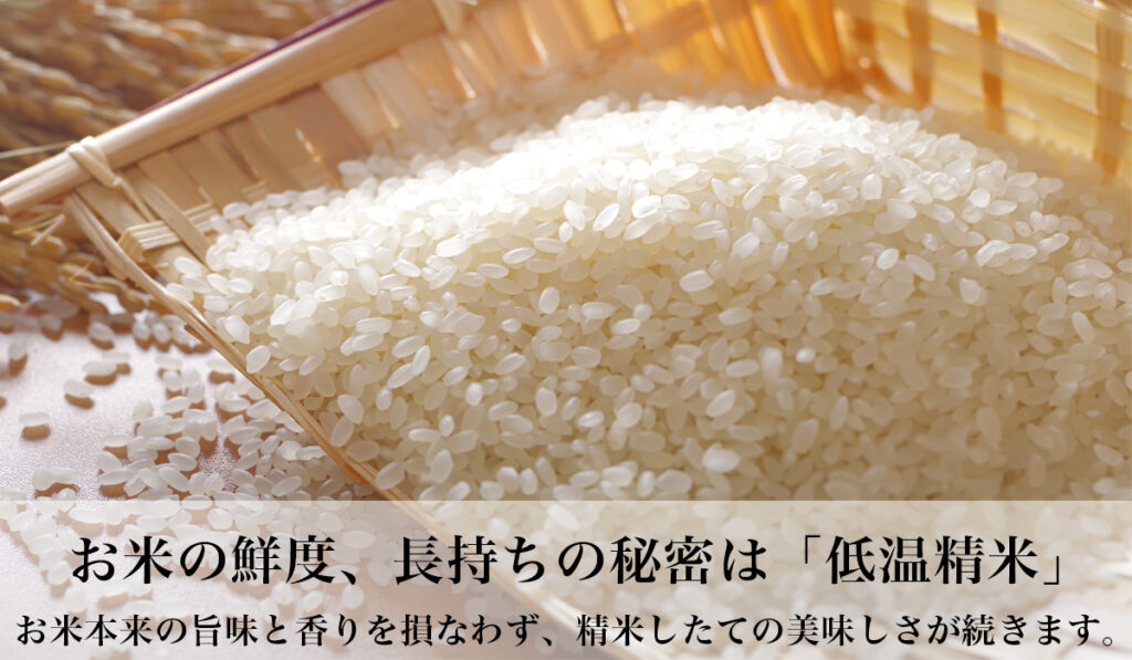 お米の鮮度、長持ちの秘密は低温精米。お米本来の旨味と香りを損なわず、精米したての美味しさが続きます。